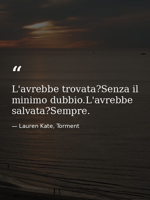 L'avrebbe trovata?Senza il minimo dubbio.L'avrebbe salvata?Sempre. — Lauren Kate, Torment