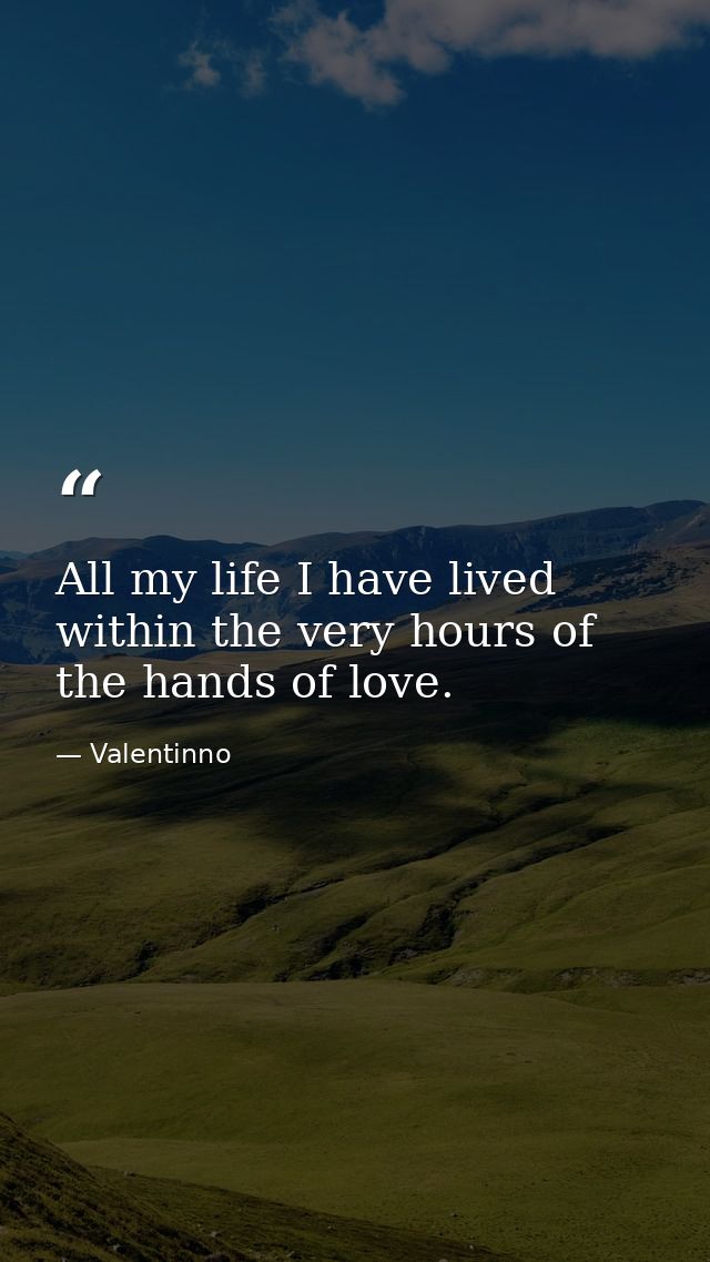 All my life I have lived within the very hours of the hands of love. — Valentinno