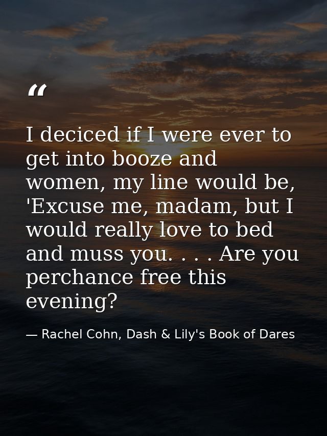 I deciced if I were ever to get into booze and women, my line would be, 'Excuse me, madam, but I would really love to be — Rachel Cohn, Dash & Lily's Book of Dares