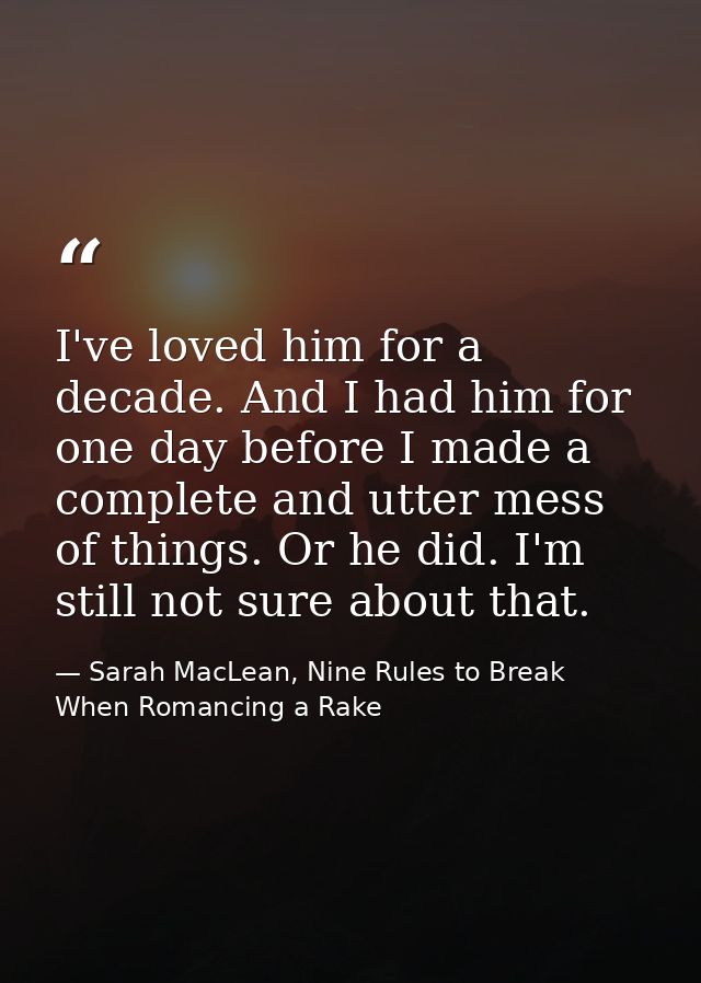 I've loved him for a decade. And I had him for one day before I made a complete and utter mess of things. Or he did. I'm — Sarah MacLean, Nine Rules to Break When Romancing a Rake