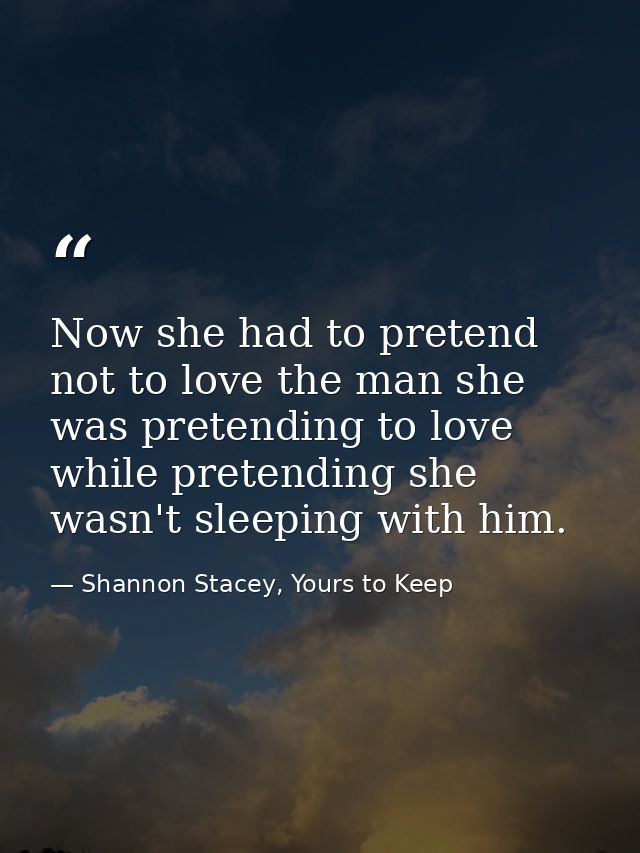 Now she had to pretend not to love the man she was pretending to love while pretending she wasn't sleeping with him. — Shannon Stacey, Yours to Keep