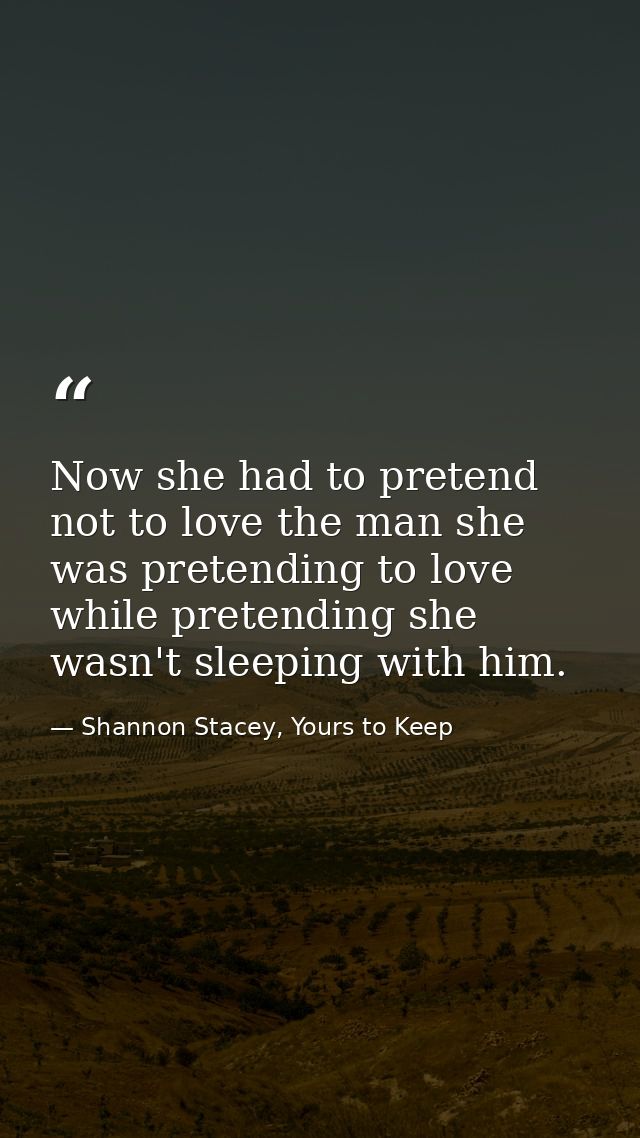 Now she had to pretend not to love the man she was pretending to love while pretending she wasn't sleeping with him. — Shannon Stacey, Yours to Keep