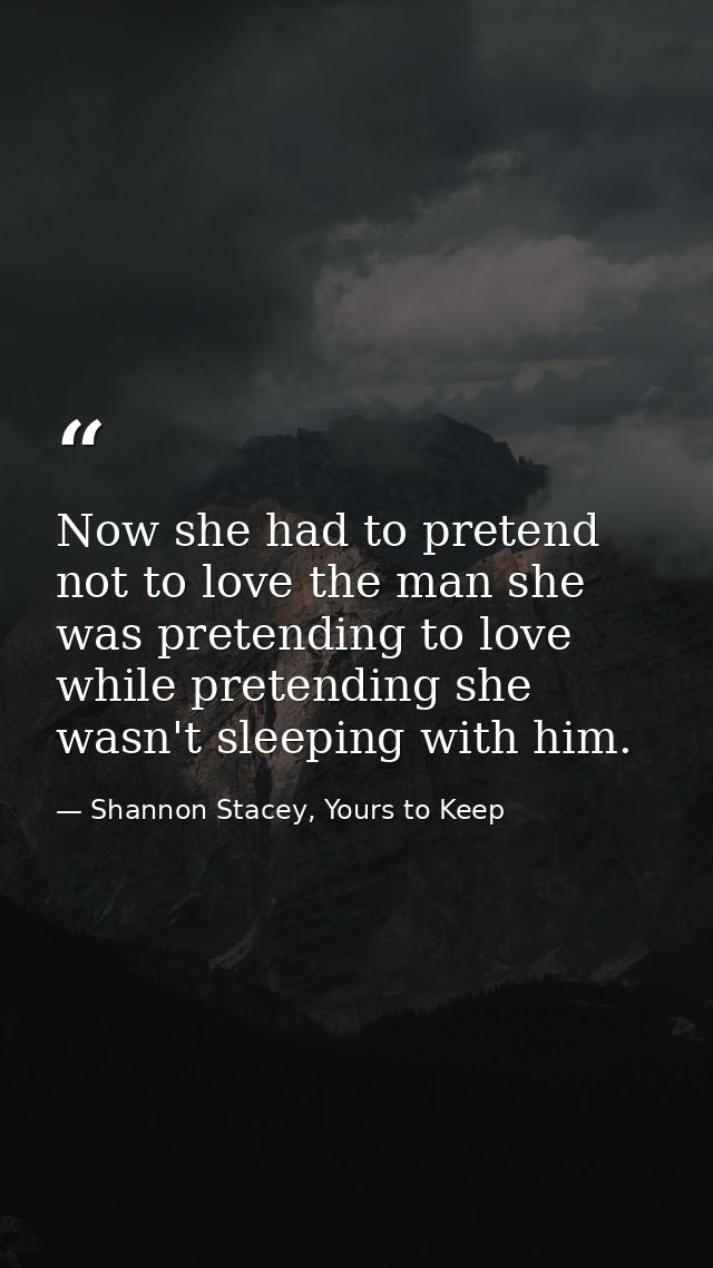 Now she had to pretend not to love the man she was pretending to love while pretending she wasn't sleeping with him. — Shannon Stacey, Yours to Keep