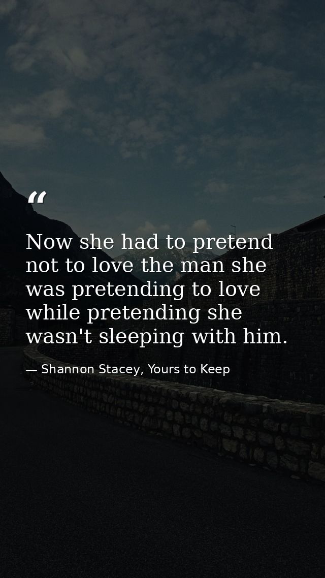 Now she had to pretend not to love the man she was pretending to love while pretending she wasn't sleeping with him. — Shannon Stacey, Yours to Keep