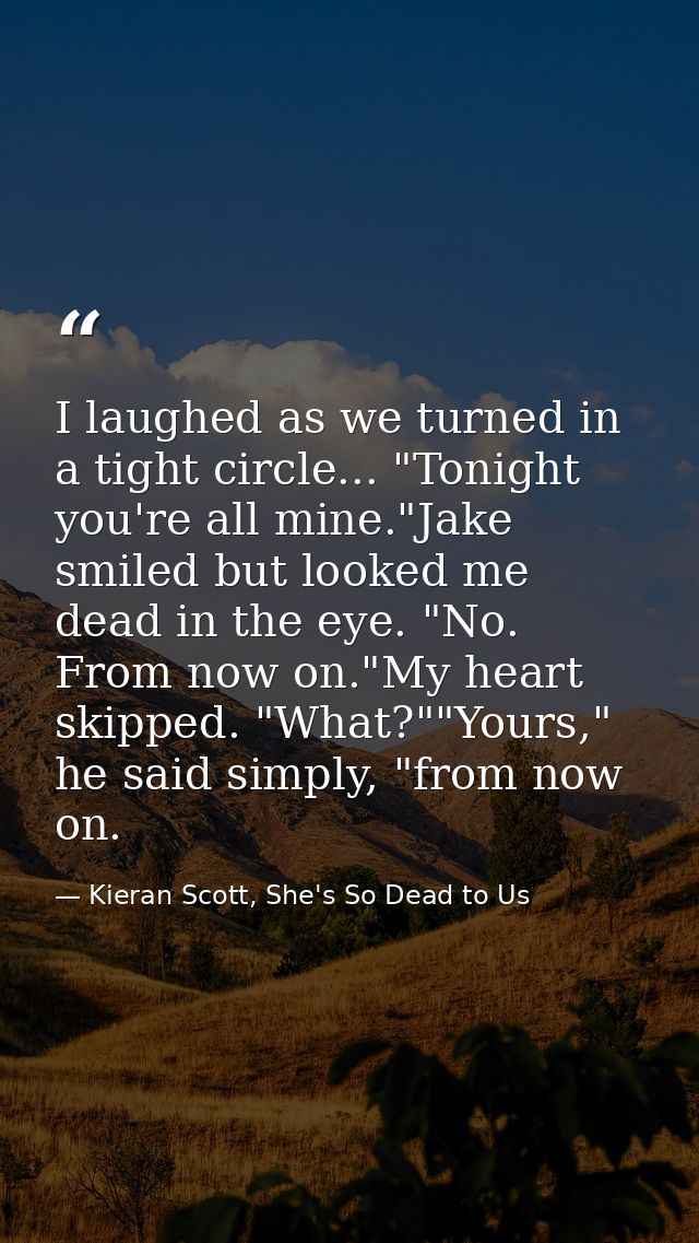 I laughed as we turned in a tight circle... "Tonight you're all mine."Jake smiled but looked me dead in the eye. "No. Fr — Kieran Scott, She's So Dead to Us