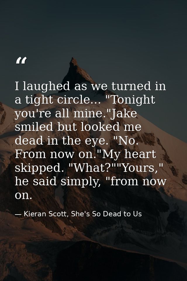 I laughed as we turned in a tight circle... "Tonight you're all mine."Jake smiled but looked me dead in the eye. "No. Fr — Kieran Scott, She's So Dead to Us