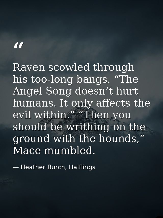 Raven scowled through his too-long bangs. “The Angel Song doesn’t hurt humans. It only affects the evil within.” “Then y — Heather Burch, Halflings