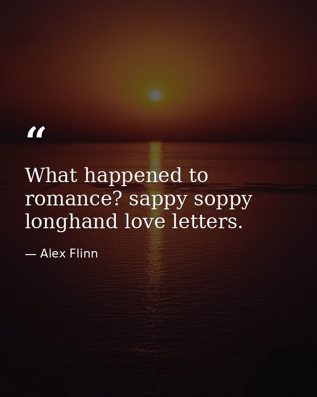 What happened to romance? sappy soppy longhand love letters. — Alex Flinn