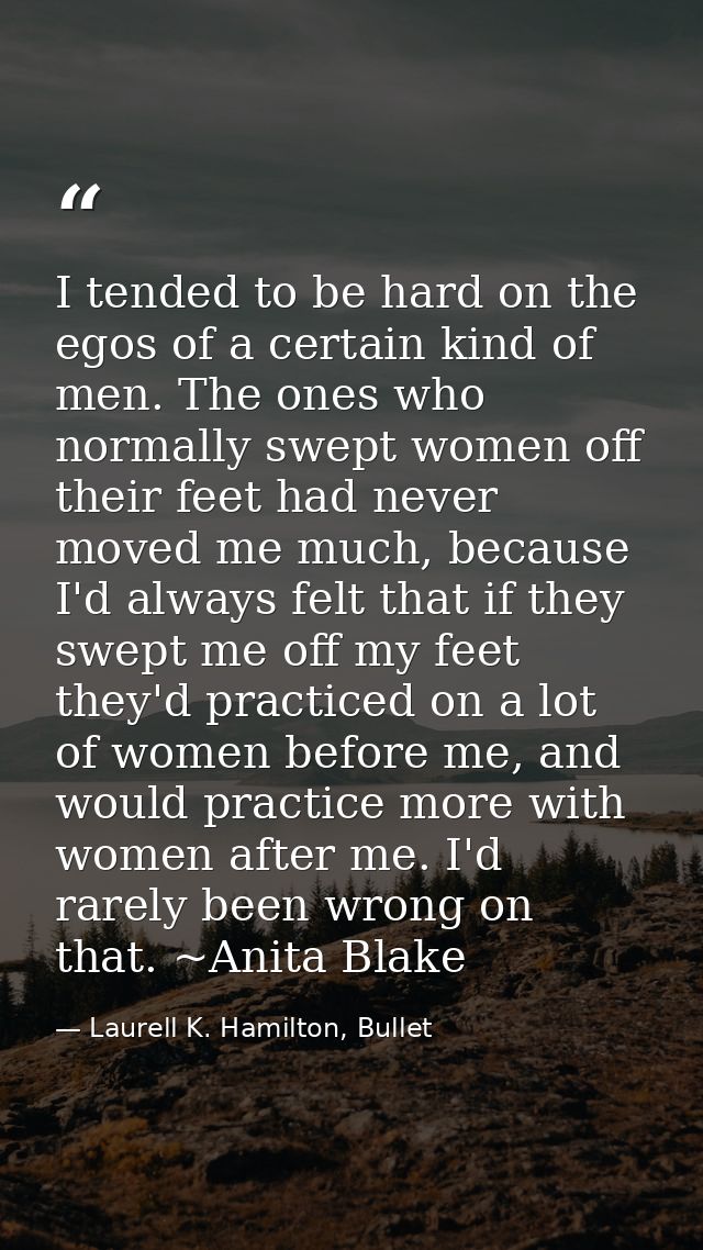 I tended to be hard on the egos of a certain kind of men. The ones who normally swept women off their feet had never mov — Laurell K. Hamilton, Bullet