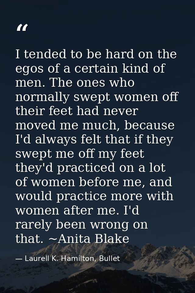I tended to be hard on the egos of a certain kind of men. The ones who normally swept women off their feet had never mov — Laurell K. Hamilton, Bullet