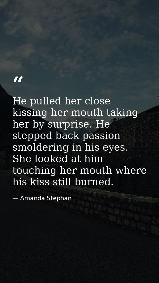He pulled her close kissing her mouth taking her by surprise. He stepped back passion smoldering in his eyes. She looked — Amanda Stephan