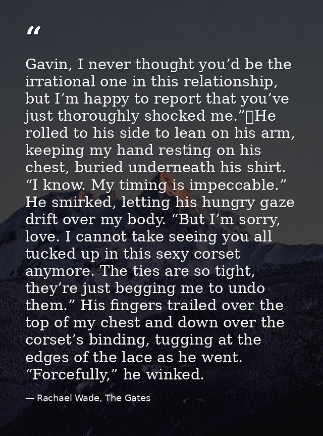 Gavin, I never thought you’d be the irrational one in this relationship, but I’m happy to report that you’ve just thorou — Rachael Wade, The Gates