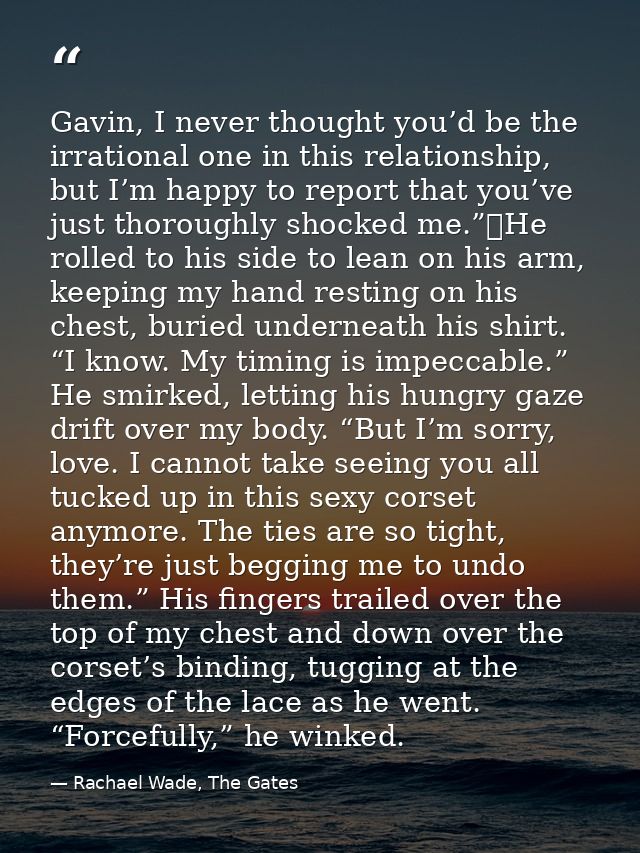 Gavin, I never thought you’d be the irrational one in this relationship, but I’m happy to report that you’ve just thorou — Rachael Wade, The Gates