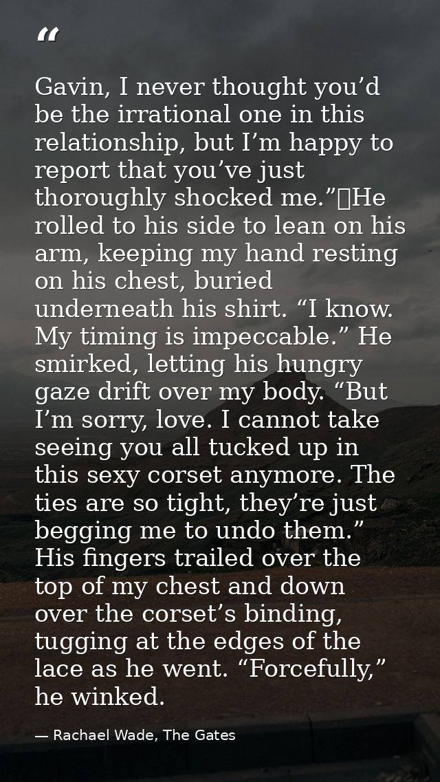 Gavin, I never thought you’d be the irrational one in this relationship, but I’m happy to report that you’ve just thorou — Rachael Wade, The Gates