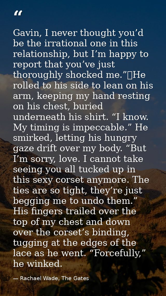 Gavin, I never thought you’d be the irrational one in this relationship, but I’m happy to report that you’ve just thorou — Rachael Wade, The Gates