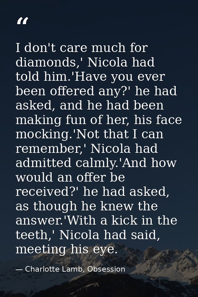 I don't care much for diamonds,' Nicola had told him.'Have you ever been offered any?' he had asked, and he had been mak — Charlotte Lamb, Obsession