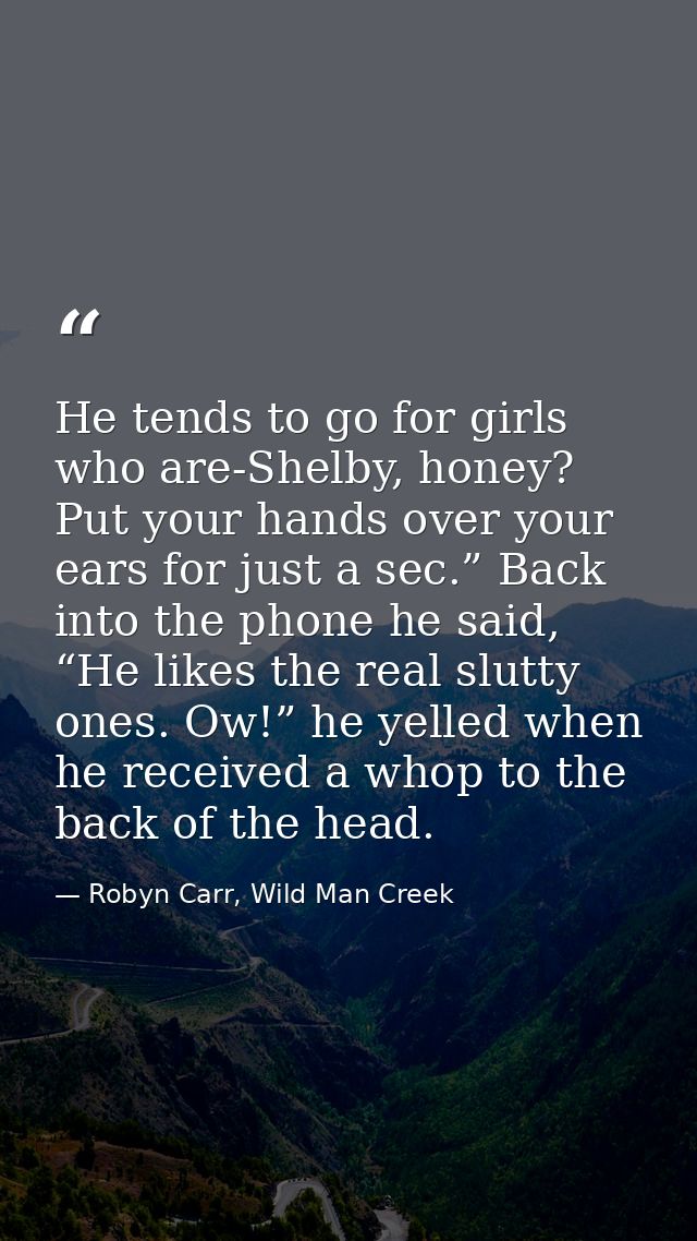 He tends to go for girls who are-Shelby, honey? Put your hands over your ears for just a sec.” Back into the phone he sa — Robyn Carr, Wild Man Creek