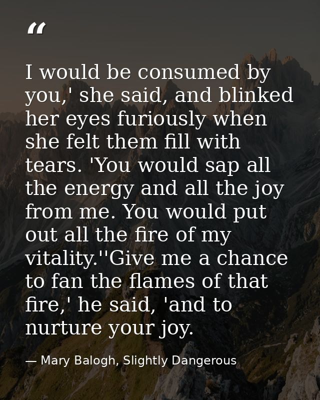 I would be consumed by you,' she said, and blinked her eyes furiously when she felt them fill with tears. 'You would sap — Mary Balogh, Slightly Dangerous