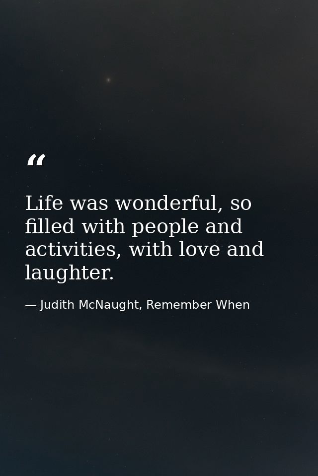 Life was wonderful, so filled with people and activities, with love and laughter. — Judith McNaught, Remember When