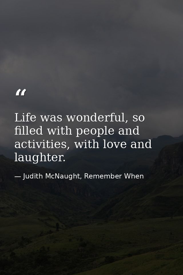 Life was wonderful, so filled with people and activities, with love and laughter. — Judith McNaught, Remember When