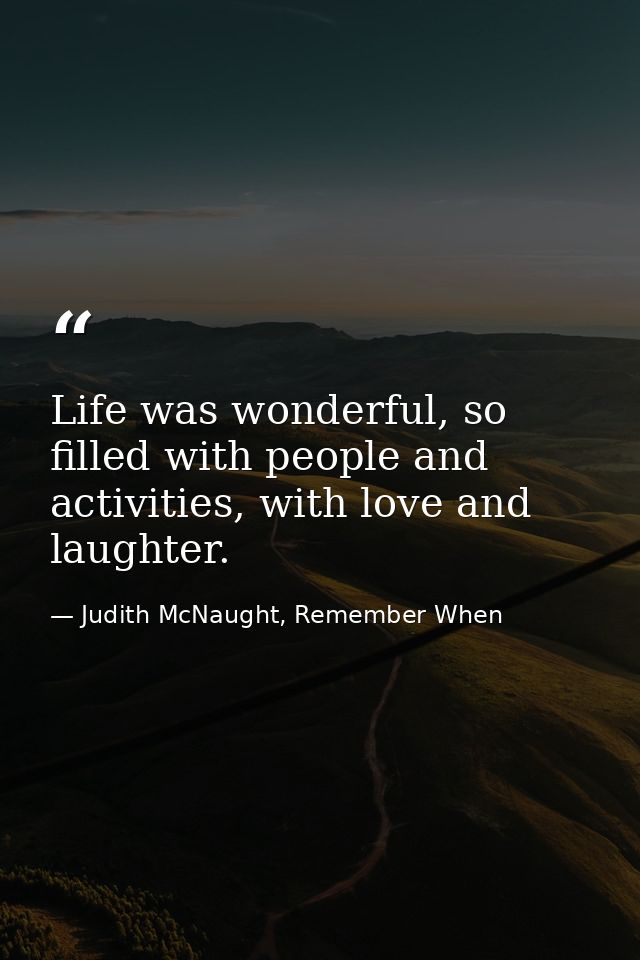 Life was wonderful, so filled with people and activities, with love and laughter. — Judith McNaught, Remember When