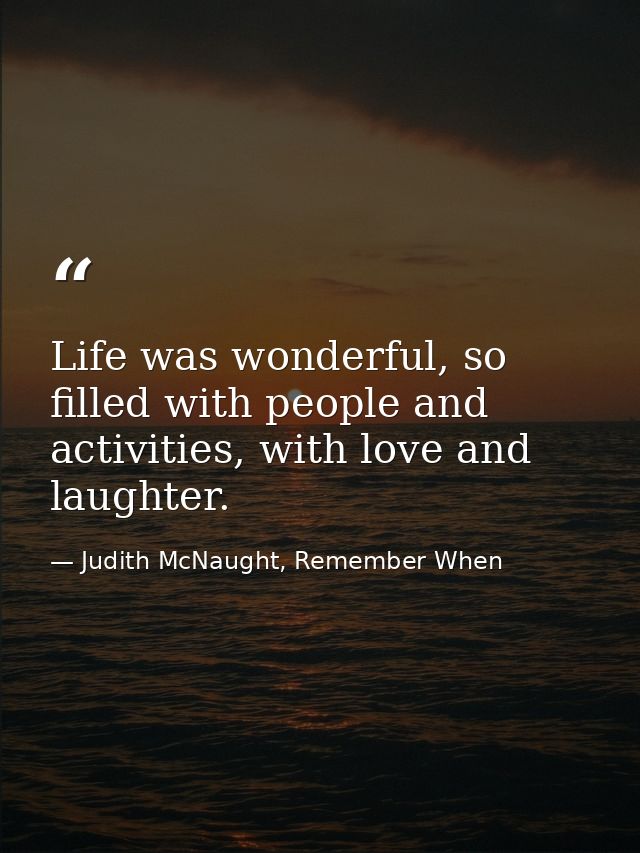 Life was wonderful, so filled with people and activities, with love and laughter. — Judith McNaught, Remember When