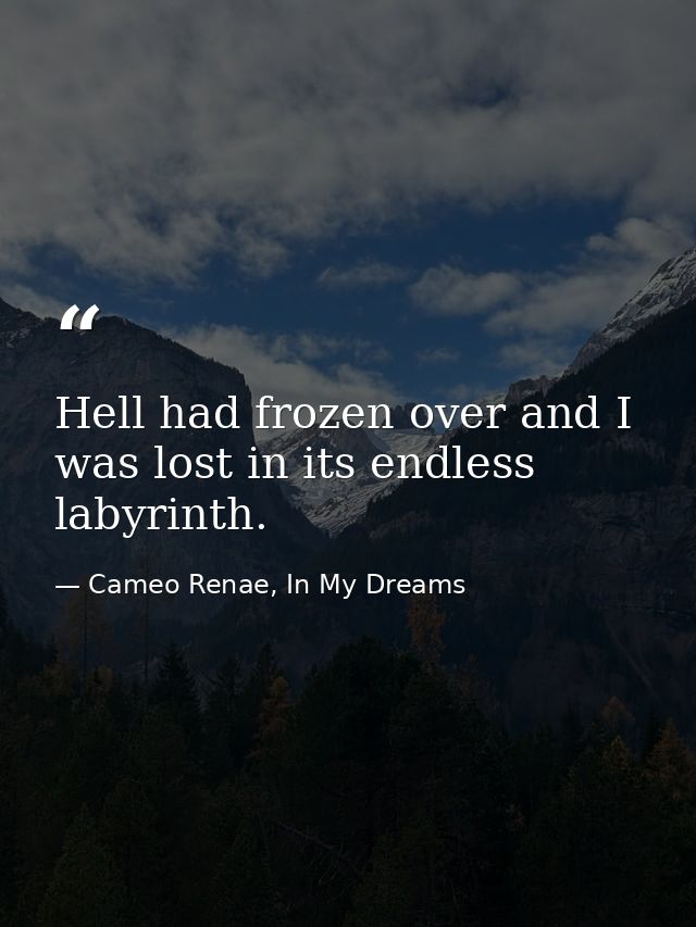 Hell had frozen over and I was lost in its endless labyrinth. — Cameo Renae, In My Dreams