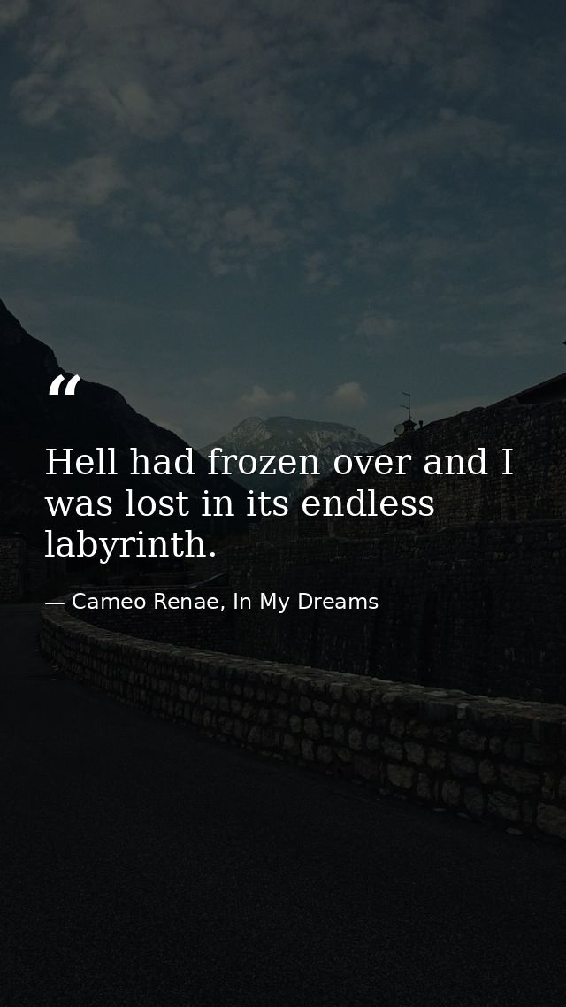 Hell had frozen over and I was lost in its endless labyrinth. — Cameo Renae, In My Dreams