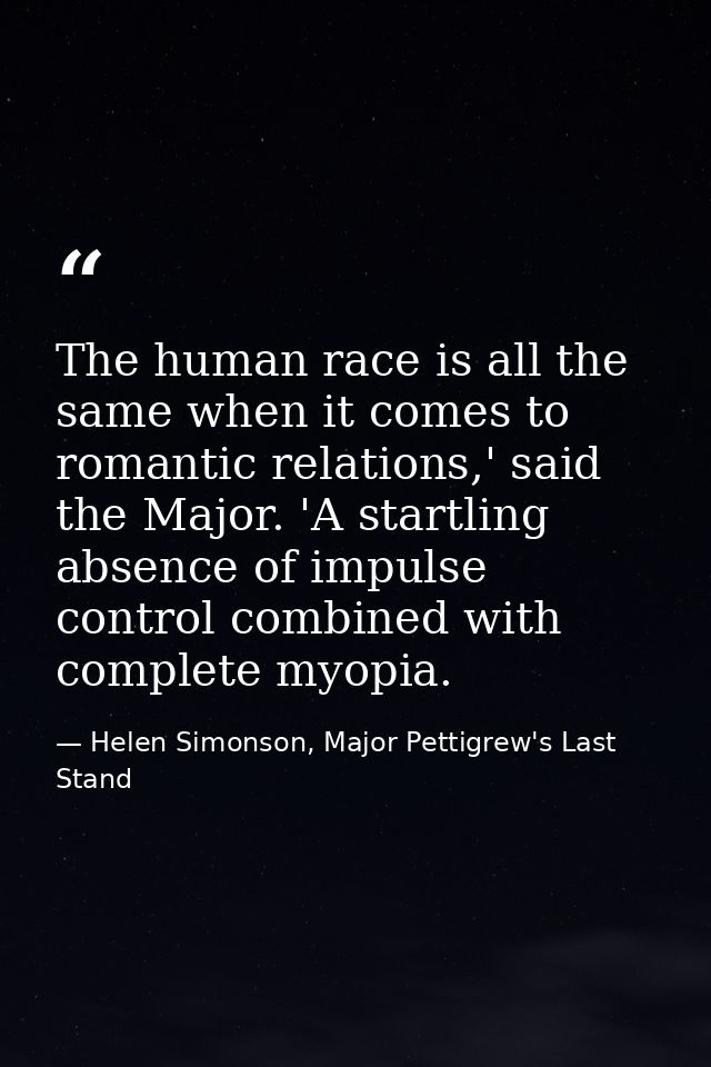 The human race is all the same when it comes to romantic relations,' said the Major. 'A startling absence of impulse con — Helen Simonson, Major Pettigrew's Last Stand