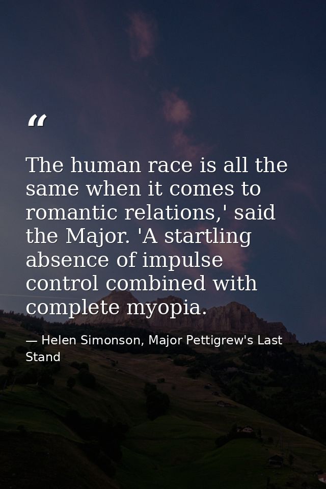 The human race is all the same when it comes to romantic relations,' said the Major. 'A startling absence of impulse con — Helen Simonson, Major Pettigrew's Last Stand