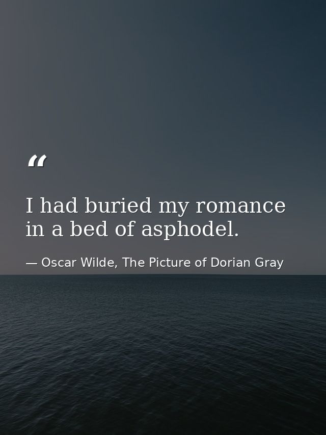 I had buried my romance in a bed of asphodel. — Oscar Wilde, The Picture of Dorian Gray