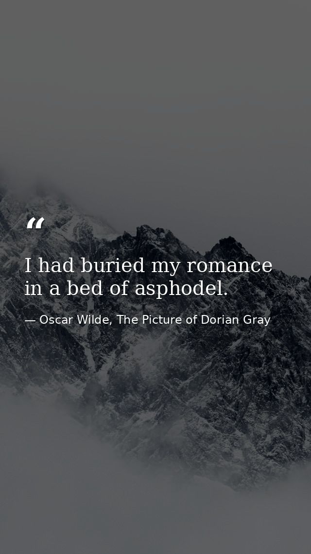 I had buried my romance in a bed of asphodel. — Oscar Wilde, The Picture of Dorian Gray