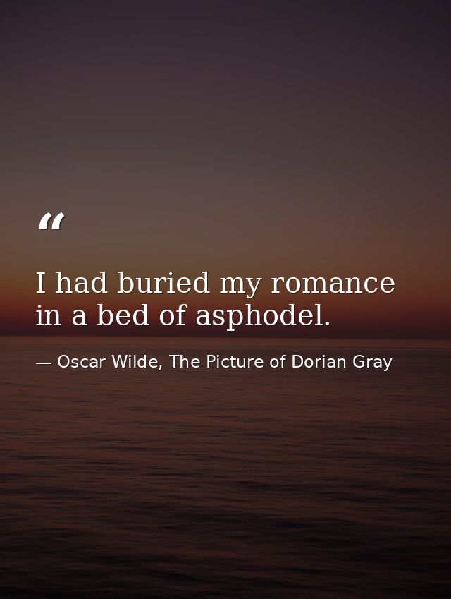 I had buried my romance in a bed of asphodel. — Oscar Wilde, The Picture of Dorian Gray