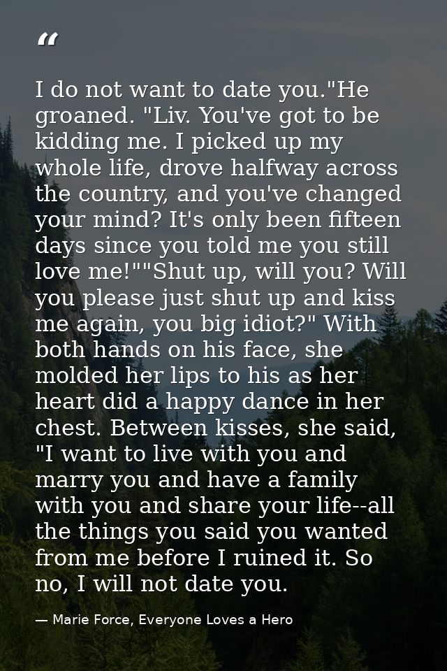 I do not want to date you."He groaned. "Liv. You've got to be kidding me. I picked up my whole life, drove halfway acros — Marie Force, Everyone Loves a Hero