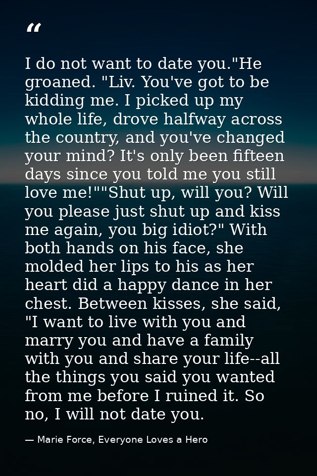 I do not want to date you."He groaned. "Liv. You've got to be kidding me. I picked up my whole life, drove halfway acros — Marie Force, Everyone Loves a Hero