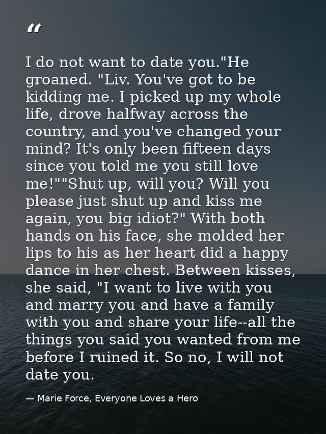 I do not want to date you."He groaned. "Liv. You've got to be kidding me. I picked up my whole life, drove halfway acros — Marie Force, Everyone Loves a Hero