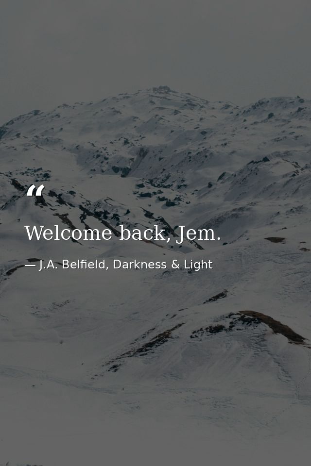 Welcome back, Jem. — J.A. Belfield, Darkness & Light