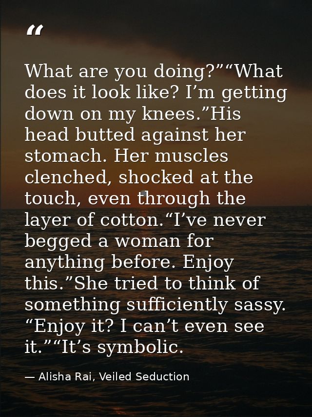 What are you doing?”“What does it look like? I’m getting down on my knees.”His head butted against her stomach. Her musc — Alisha Rai, Veiled Seduction