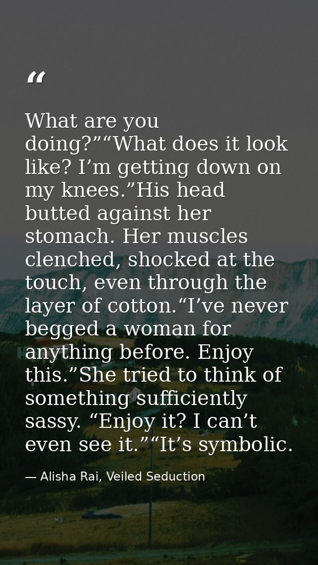 What are you doing?”“What does it look like? I’m getting down on my knees.”His head butted against her stomach. Her musc — Alisha Rai, Veiled Seduction