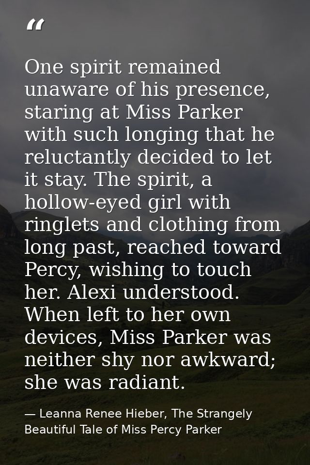 One spirit remained unaware of his presence, staring at Miss Parker with such longing that he reluctantly decided to let — Leanna Renee Hieber, The Strangely Beautiful Tale of Miss Percy Parker