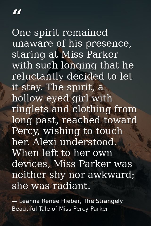 One spirit remained unaware of his presence, staring at Miss Parker with such longing that he reluctantly decided to let — Leanna Renee Hieber, The Strangely Beautiful Tale of Miss Percy Parker