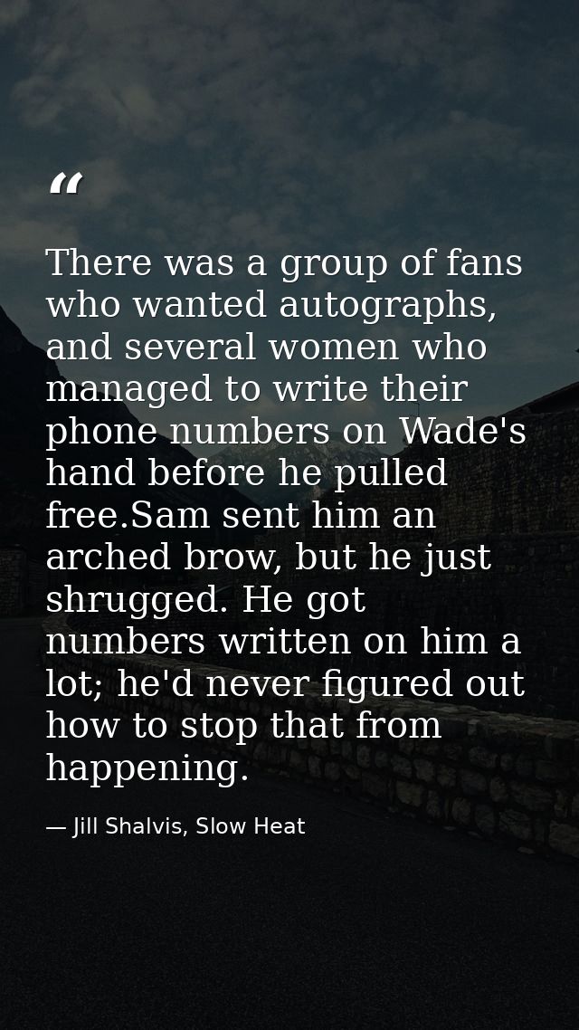 There was a group of fans who wanted autographs, and several women who managed to write their phone numbers on Wade's ha — Jill Shalvis, Slow Heat