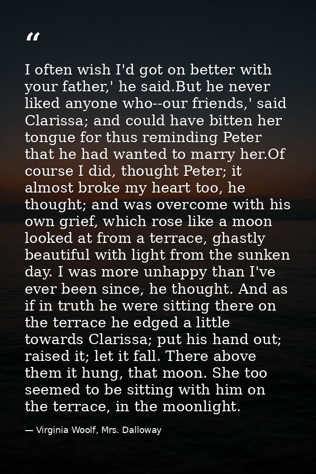 I often wish I'd got on better with your father,' he said.But he never liked anyone who--our friends,' said Clarissa; an — Virginia Woolf, Mrs. Dalloway