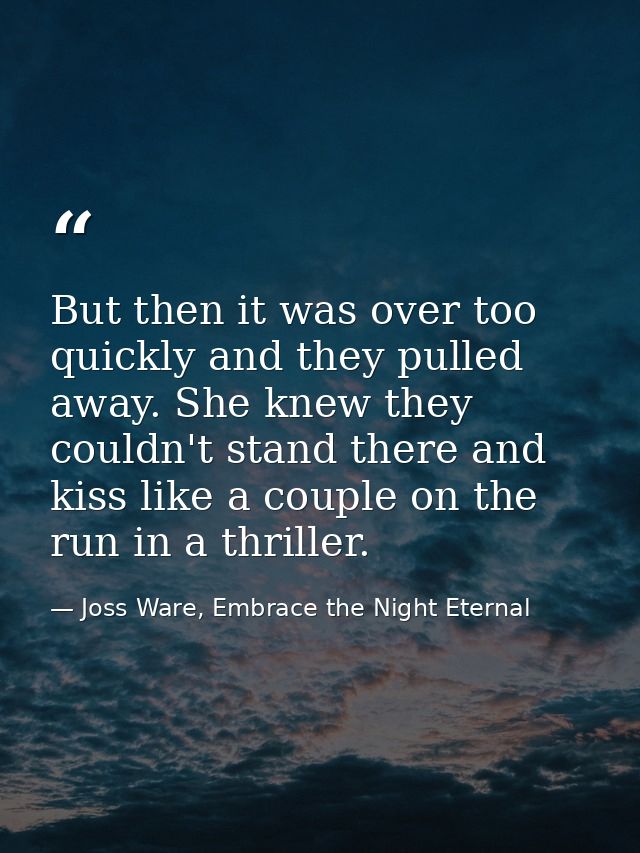 But then it was over too quickly and they pulled away. She knew they couldn't stand there and kiss like a couple on the  — Joss Ware, Embrace the Night Eternal