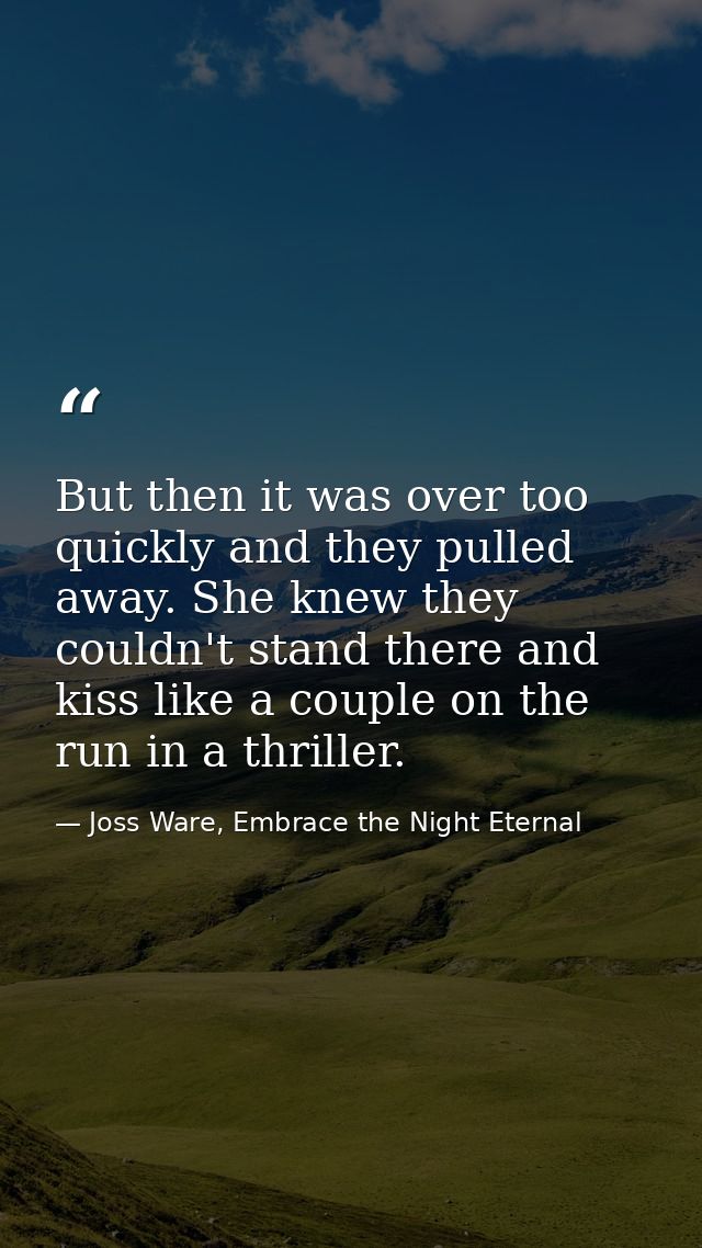 But then it was over too quickly and they pulled away. She knew they couldn't stand there and kiss like a couple on the  — Joss Ware, Embrace the Night Eternal