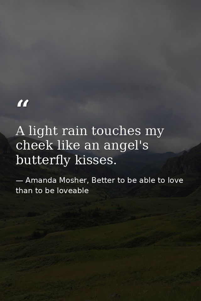 A light rain touches my cheek like an angel's butterfly kisses. — Amanda Mosher, Better to be able to love than to be loveable