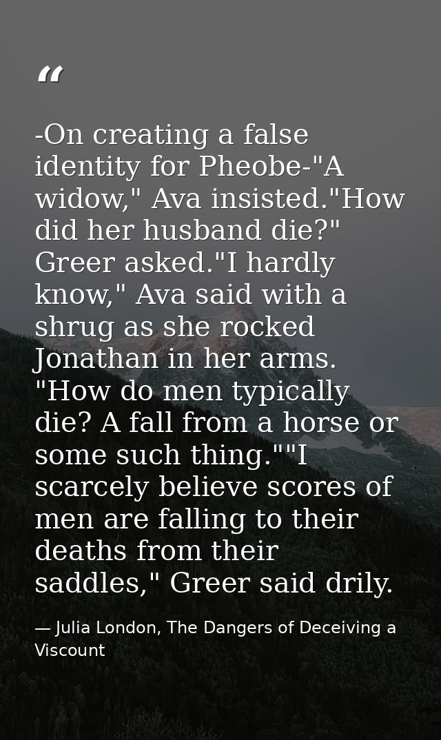 -On creating a false identity for Pheobe-"A widow," Ava insisted."How did her husband die?" Greer asked."I hardly know," — Julia London, The Dangers of Deceiving a Viscount
