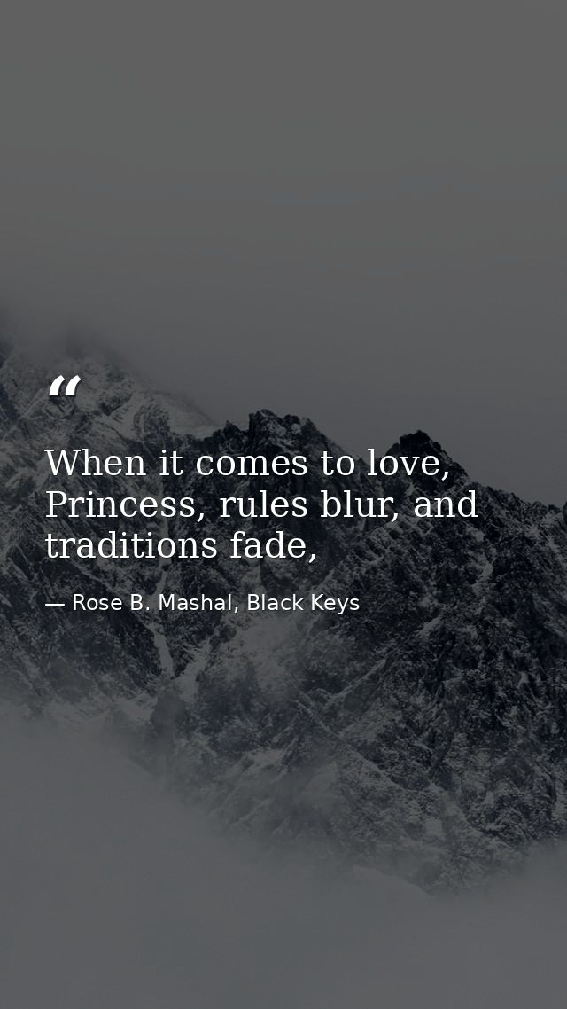 When it comes to love, Princess, rules blur, and traditions fade, — Rose B. Mashal, Black Keys