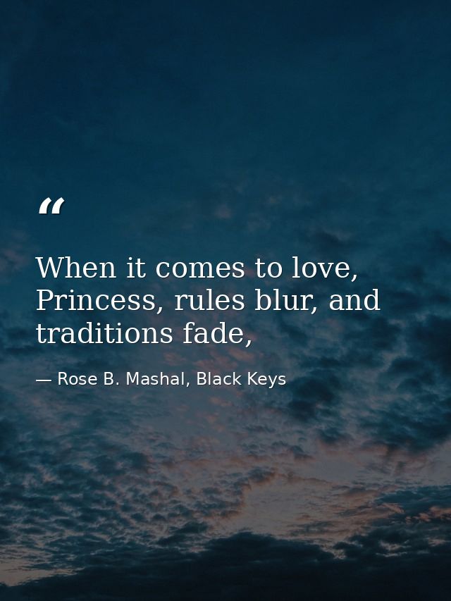 When it comes to love, Princess, rules blur, and traditions fade, — Rose B. Mashal, Black Keys
