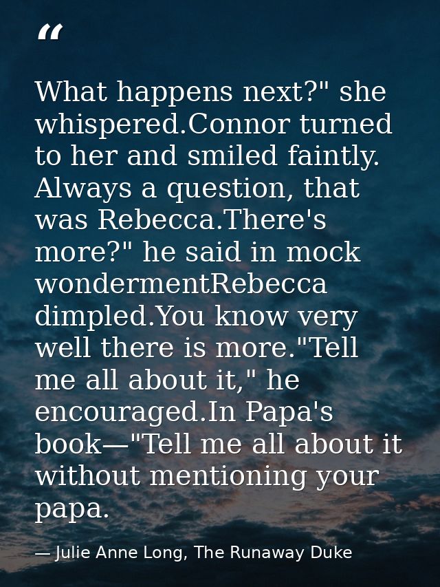 What happens next?" she whispered.Connor turned to her and smiled faintly. Always a question, that was Rebecca.There's m — Julie Anne Long, The Runaway Duke